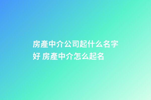 房產中介公司起什么名字好 房產中介怎么起名-第1張-公司起名-玄機派